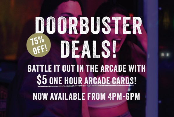 Doorbuster Deals | 75% OFF! | Battle it out in the arcade with $5 one hour arcade cards! Now Available from 4PM - 6PM