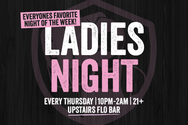 Everyones favorite night of the week! Ladies Night | Every Thursday | 10PM-2AM | 21+ | Upstairs Flo Bar
